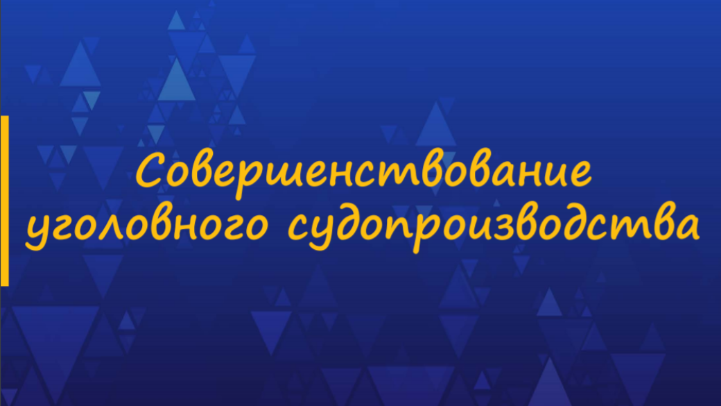 СОВЕРШЕНСТВОВАНИЕ УГОЛОВНОГО СУДОПРОИЗВОДСТВА. АКТУАЛЬНЫЙ ВОПРОС.